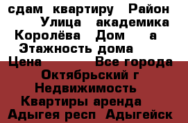 сдам  квартиру › Район ­ 25 › Улица ­ академика Королёва › Дом ­ 10а › Этажность дома ­ 5 › Цена ­ 6 000 - Все города, Октябрьский г. Недвижимость » Квартиры аренда   . Адыгея респ.,Адыгейск г.